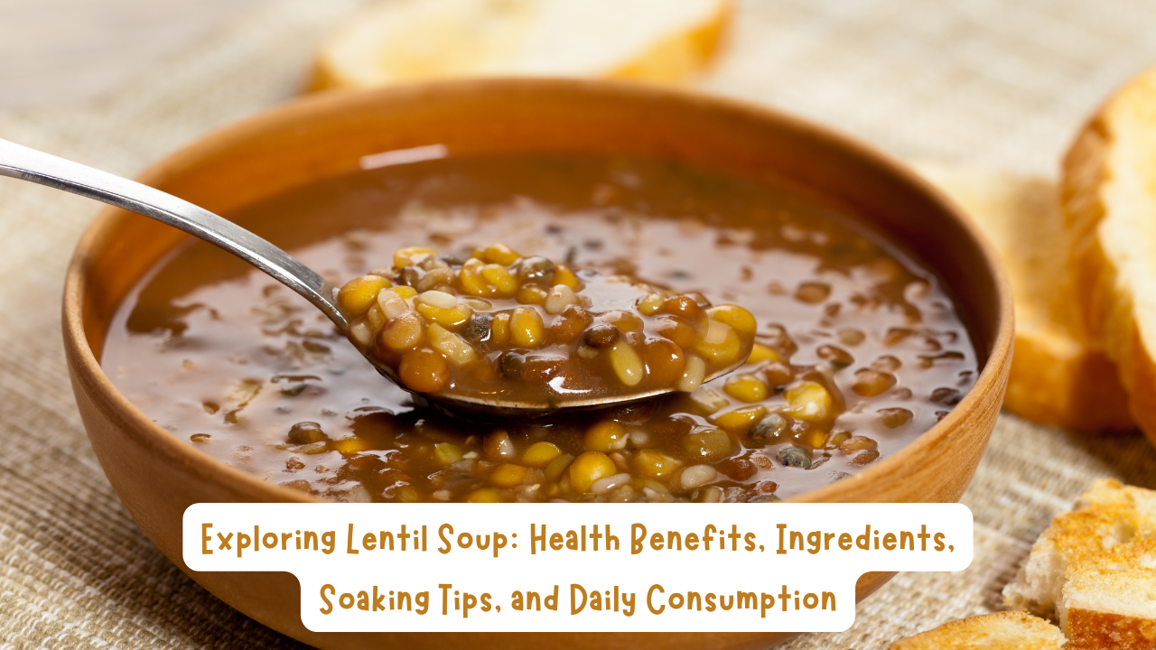 Exploring Lentil Soup: Health Benefits, Ingredients, Soaking Tips, and Daily Consumption