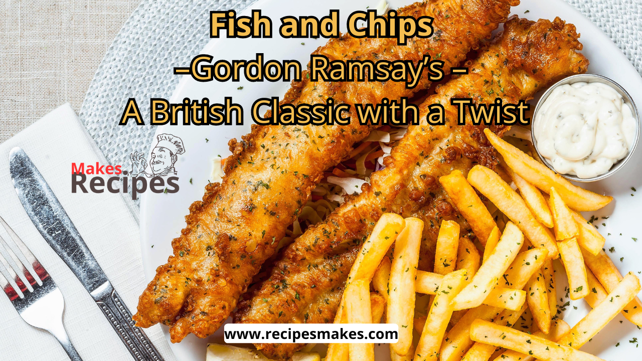 Gordon Ramsay’s Fish and Chips Recipe: A Classic British Dish with a Twist