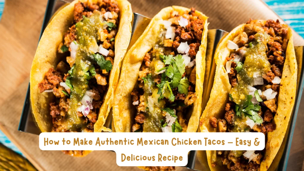 How to Make Authentic Mexican Chicken Tacos – Easy & Delicious Recipe