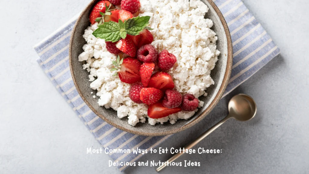 Most Common Ways to Eat Cottage Cheese: Delicious and Nutritious Ideas