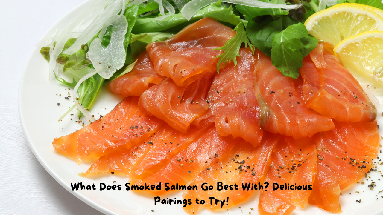 What Does Smoked Salmon Go Best With? Delicious Pairings to Try!